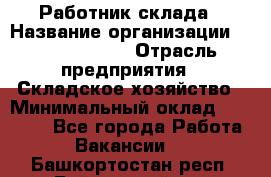 Работник склада › Название организации ­ Team PRO 24 › Отрасль предприятия ­ Складское хозяйство › Минимальный оклад ­ 30 000 - Все города Работа » Вакансии   . Башкортостан респ.,Баймакский р-н